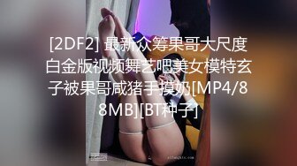 [2DF2] 最新众筹果哥大尺度白金版视频舞艺吧美女模特玄子被果哥咸猪手摸奶[MP4/88MB][BT种子]