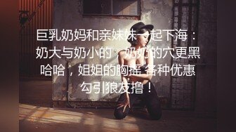 巨乳奶妈和亲妹妹一起下海：奶大与奶小的，奶奶的穴更黑哈哈，姐姐的胸摇 各种优惠勾引狼友撸！