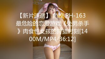 【新片速遞】 色控 PH-163 最危险的恋爱游戏《处男杀手》肉食性女孩的狩猎时刻[1400M/MP4/36:12]