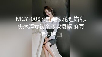 MCY-0087.夏禹熙.伦理错乱.失恋姪女被亲叔叔爆操.麻豆传媒映画