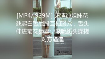 [MP4/ 939M] 超清纯姐妹花翘起白皙屁股互相掰穴，舌头伸进菊花舔弄，吸吮奶头揉搓对方逼逼