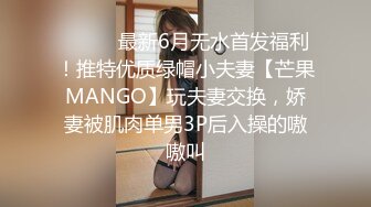 ⚫️⚫️最新6月无水首发福利！推特优质绿帽小夫妻【芒果MANGO】玩夫妻交换，娇妻被肌肉单男3P后入操的嗷嗷叫