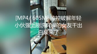 [MP4/ 605M] 监控破解年轻小伙强上刚洗完澡的女友干出白浆来了