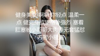 健身美女 啊啊 你轻点 温柔一点 健完身欲望格外强烈 塞着肛塞被小哥哥大肉棒无套猛怼 内射小骚逼