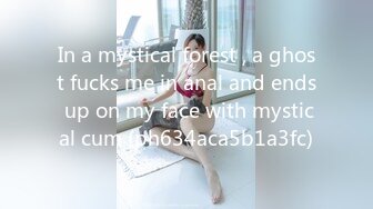 In a mystical forest , a ghost fucks me in anal and ends up on my face with mystical cum (ph634aca5b1a3fc)