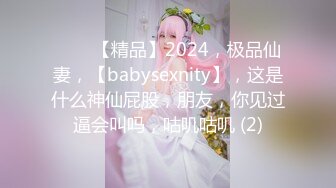 ♈♈♈【精品】2024，极品仙妻，【babysexnity】，这是什么神仙屁股，朋友，你见过逼会叫吗，咕叽咕叽 (2)