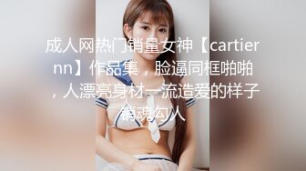 成人网热门销量女神【cartiernn】作品集，脸逼同框啪啪，人漂亮身材一流造爱的样子销魂勾人