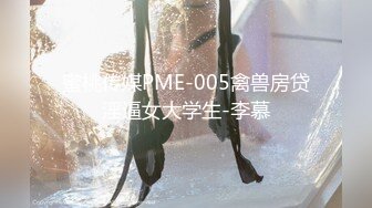 蜜桃传媒PME-005禽兽房贷淫逼女大学生-李慕