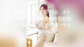 [MP4/ 1.07G] 5P群战，4个女神，环肥燕瘦，各有各的韵味，唯一缺点就是伺候一个小鸡巴的胖哥哥