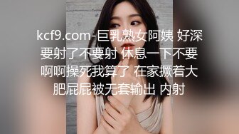 kcf9.com-巨乳熟女阿姨 好深 要射了不要射 休息一下不要 啊啊操死我算了 在家撅着大肥屁屁被无套输出 内射