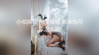 小祁探花 淘宝模特 原来也可以这么浪