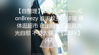 【自整理】OnlyFans——JConBreezy 谁说纹身不够骚 裸体逛超市 在出租车后面脱光光自慰 不要太骚了【239V】 (47)