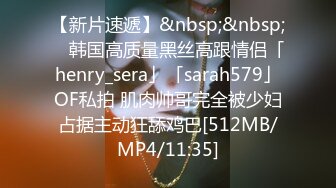 【新片速遞】&nbsp;&nbsp; ✨韩国高质量黑丝高跟情侣「henry_sera」「sarah579」OF私拍 肌肉帅哥完全被少妇占据主动狂舔鸡巴[512MB/MP4/11:35]