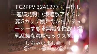 FC2PPV 3241277 ［中出し連続発射]〈坂道系アイドル顔Gカップ娘〉今が旬！ジューシーすぎる無垢な性欲！爆乳乱舞な濃厚セックスを堪能しちゃいました！！