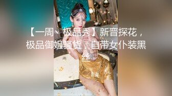 【一周丶极品秀】新晋探花，极品御姐骚货，自带女仆装黑丝