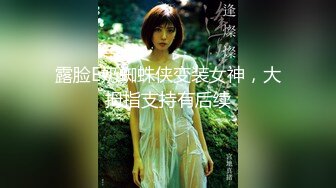 露脸E奶蜘蛛侠变装女神，大拇指支持有后续