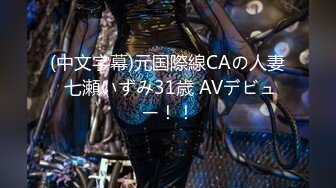 (中文字幕)元国際線CAの人妻 七瀬いずみ31歳 AVデビュー！！