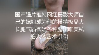 国产强片推特网红摄影大师自己的媳妇成为他的模特极品大长腿气质御姐各种露出唯美私拍人体艺术 (10)