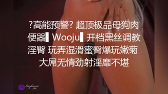 ?高能预警? 超顶极品母狗肉便器▌Wooju▌开档黑丝调教淫臀 玩弄湿滑蜜臀爆玩嫩菊 大屌无情劲射淫靡不堪