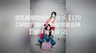 贫乳瘦瘦的身材很修长【170CM甜美清纯大长腿邻家女神】丝袜破个洞 (2)