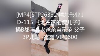 [MP4]STP26332 精东影业 JD-115 《地主家的傻儿子》操B都不会老爸亲自示范 父子3P儿媳 -露露 VIP0600