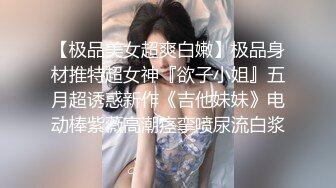 【极品美女超爽白嫩】极品身材推特超女神『欲子小姐』五月超诱惑新作《吉他妹妹》电动棒紫薇高潮痉挛喷尿流白浆