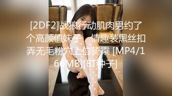 [2DF2]战狼行动肌肉男约了个高颜值妹子，情趣装黑丝扣弄无毛粉穴上位骑乘 [MP4/166MB][BT种子]