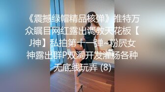 《震撼绿帽精品核弹》推特万众瞩目网红露出调教天花板【J神】私拍第十一弹~粉屄女神露出群P双洞开发灌肠各种无底线玩弄 (8)