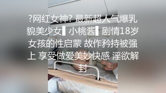 ?网红女神? 最新超人气爆乳貌美少女▌小桃酱▌剧情18岁女孩的性启蒙 故作矜持被强上 享受做爱美妙快感 淫欲解封