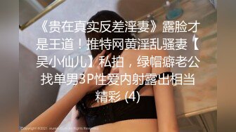 《贵在真实反差淫妻》露脸才是王道！推特网黄淫乱骚妻【吴小仙儿】私拍，绿帽癖老公找单男3P性爱内射露出相当精彩 (4)