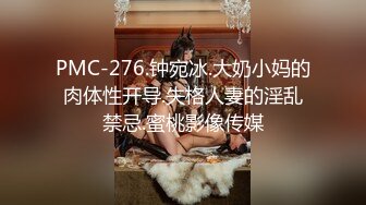 PMC-276.钟宛冰.大奶小妈的肉体性开导.失格人妻的淫乱禁忌.蜜桃影像传媒