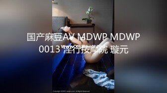 国产麻豆AV MDWP MDWP0013 淫行按摩院 璇元