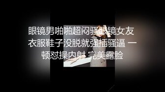 眼镜男啪啪超闷骚眼镜女友 衣服鞋子没脱就强插骚逼 一顿怼操内射 完美露脸