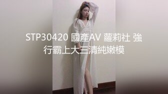 STP30420 國產AV 蘿莉社 強行霸上大三清純嫩模