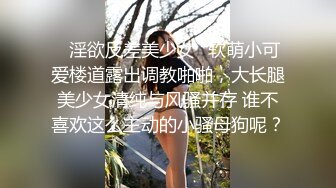 ✿淫欲反差美少女✿软萌小可爱楼道露出调教啪啪，大长腿美少女清纯与风骚并存 谁不喜欢这么主动的小骚母狗呢？