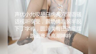 声优小允极品白虎美穴淫语骚话视听享受，露奶情趣装半脱下丁字裤，圆润美臀扭动摇摆，跳蛋塞逼高潮呻吟