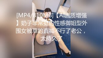 [MP4/810MB]【AI画质增强】奶子非常挺的性感御姐型外围女被草的直喊不行了老公，太持久了