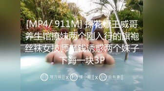 [MP4/ 911M] 探花嫖王威哥养生馆撩妹两个刚入行的旗袍丝袜女技师砸钱诱惑两个妹子下海一块3P