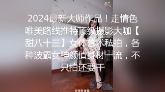 2024最新大师作品！走情色唯美路线推特顶级摄影大咖【甜八十三】女体艺术私拍，各种波霸女神颜值身材一流，不只拍还要干