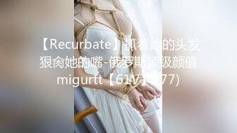 【Recurbate】抓着她的头发狠肏她的嘴-俄罗斯顶级颜值migurtt【61V】 (77)