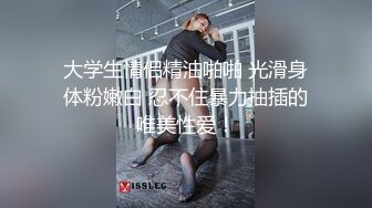 大学生情侣精油啪啪 光滑身体粉嫩白 忍不住暴力抽插的唯美性爱！