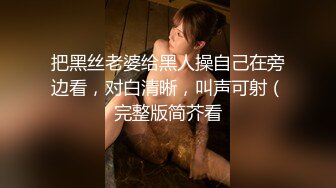 把黑丝老婆给黑人操自己在旁边看，对白清晰，叫声可射（完整版简芥看