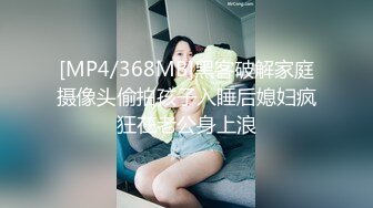 [MP4/368MB]黑客破解家庭摄像头偷拍孩子入睡后媳妇疯狂在老公身上浪