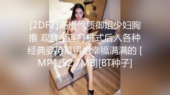 [2DF2]高贵气质御姐少妇胸推 观音坐莲打桩式后入各种经典姿势草得姐幸福满满的 [MP4/52.7MB][BT种子]