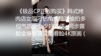 《极品CP正版购买》韩式烤肉店女厕刁钻角度高清偸拍多位气质少女少妇方便~同步露脸全身看逼又能看脸4K原画 (5)