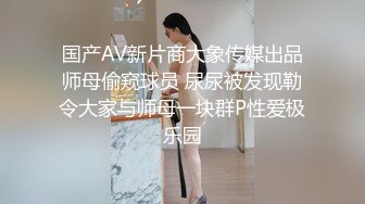 国产AV新片商大象传媒出品师母偷窥球员 尿尿被发现勒令大家与师母一块群P性爱极乐园