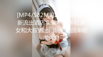 [MP4/582MB]2024-02-17新流出酒店实录 气质年轻美女和大叔男出门玩一趟回来啪啪休息