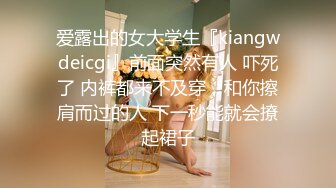 爱露出的女大学生『kiangwdeicgi』前面突然有人 吓死了 内裤都来不及穿，和你擦肩而过的人 下一秒能就会撩起裙子