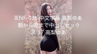 IENF-036 中文字幕 高梨ゆあ 朝から晩まで中出しセックス 37 高梨ゆあ