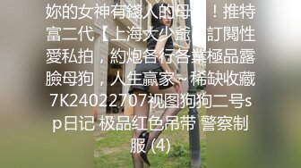 妳的女神有錢人的母狗！推特富二代【上海大少爺】訂閱性愛私拍，約炮各行各業極品露臉母狗，人生贏家～稀缺收藏7K24022707视图狗狗二号sp日记 极品红色吊带 警察制服 (4)